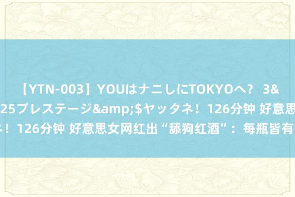 【YTN-003】YOUはナニしにTOKYOへ？ 3</a>2016-11-25プレステージ&$ヤッタネ！126分钟 好意思女网红出“舔狗红酒”：每瓶皆有我的脚丫子味？