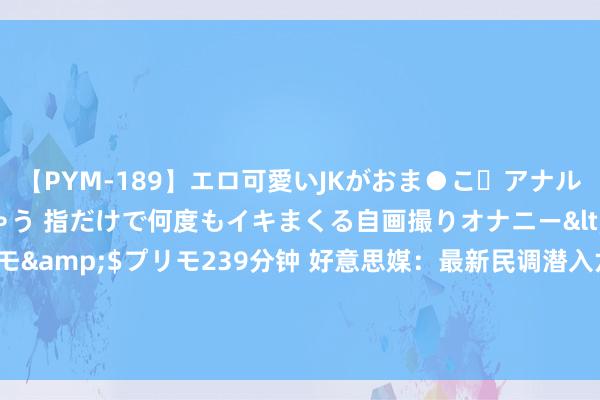 【PYM-189】エロ可愛いJKがおま●こ・アナルをいっぱい見せちゃう 指だけで何度もイキまくる自画撮りオナニー</a>2016-04-18プリモ&$プリモ239分钟 好意思媒：最新民调潜入六成好意思国选民但愿拜登届满离任 好意思国选民对总统拜登的身心健康现象越来越怀疑