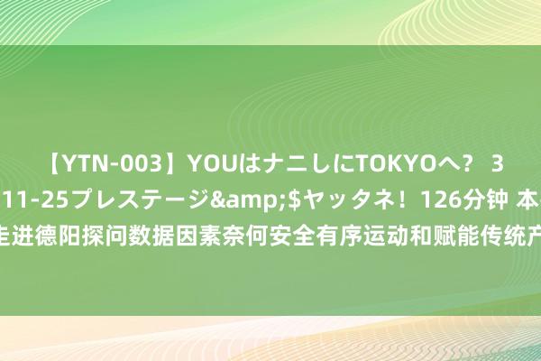 【YTN-003】YOUはナニしにTOKYOへ？ 3</a>2016-11-25プレステージ&$ヤッタネ！126分钟 本报记者走进德阳探问数据因素奈何安全有序运动和赋能传统产业转型升级 四川数据财富化按下加速键