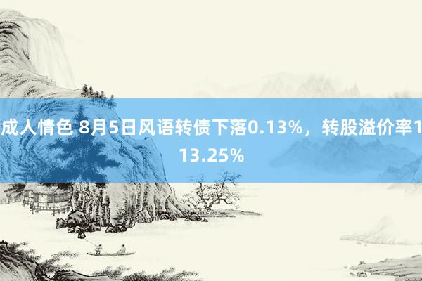 成人情色 8月5日风语转债下落0.13%，转股溢价率113.25%