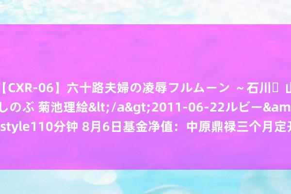 【CXR-06】六十路夫婦の凌辱フルムーン ～石川・山中温泉篇～ 中村しのぶ 菊池理絵</a>2011-06-22ルビー&$鱗太朗style110分钟 8月6日基金净值：中原鼎禄三个月定开债券A最新净值1.108，跌0.05%