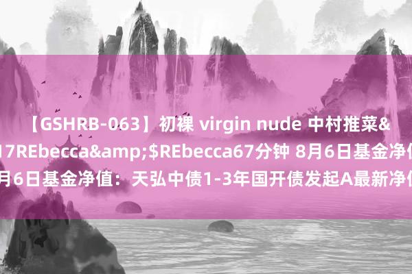 【GSHRB-063】初裸 virgin nude 中村推菜</a>2016-02-17REbecca&$REbecca67分钟 8月6日基金净值：天弘中债1-3年国开债发起A最新净值1.0185，跌0.03%