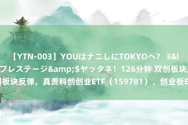 【YTN-003】YOUはナニしにTOKYOへ？ 3</a>2016-11-25プレステージ&$ヤッタネ！126分钟 双创板块反弹，真贵科创创业ETF（159781）、创业板ETF（159915）等居品走势