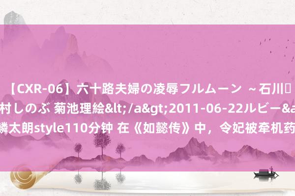 【CXR-06】六十路夫婦の凌辱フルムーン ～石川・山中温泉篇～ 中村しのぶ 菊池理絵</a>2011-06-22ルビー&$鱗太朗style110分钟 在《如懿传》中，令妃被牵机药赐死，历史上的确有牵机药吗？