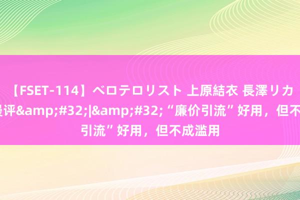 【FSET-114】ベロテロリスト 上原結衣 長澤リカ 中工漫评&#32;|&#32;“廉价引流”好用，但不成滥用