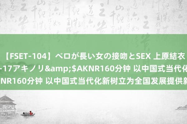 【FSET-104】ベロが長い女の接吻とSEX 上原結衣</a>2008-01-17アキノリ&$AKNR160分钟 以中国式当代化新树立为全国发展提供新机遇