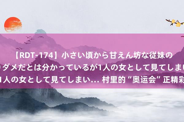 【RDT-174】小さい頃から甘えん坊な従妹の発育途中の躰が気になりダメだとは分かっているが1人の女として見てしまい… 村里的“奥运会”正精彩