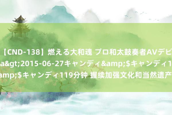 【CND-138】燃える大和魂 プロ和太鼓奏者AVデビュー 如月ユナ</a>2015-06-27キャンディ&$キャンディ119分钟 握续加强文化和当然遗产传承应用职责