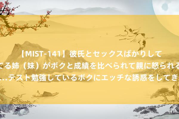 【MIST-141】彼氏とセックスばかりしていて、いつも赤点取ってる姉（妹）がボクと成績を比べられて親に怒られるのが嫌になった結果…テスト勉強しているボクにエッチな誘惑をしてきて成績を下げさせようとする。 节约减损促食粮产业绿色转型