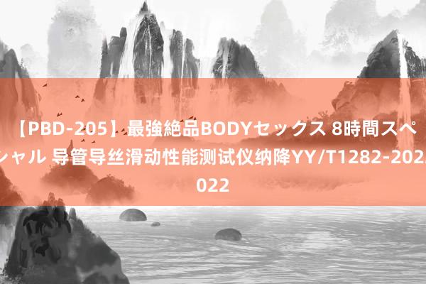 【PBD-205】最強絶品BODYセックス 8時間スペシャル 导管导丝滑动性能测试仪纳降YY/T1282-2022