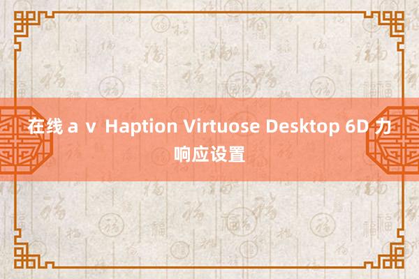 在线ａｖ Haption Virtuose Desktop 6D 力响应设置