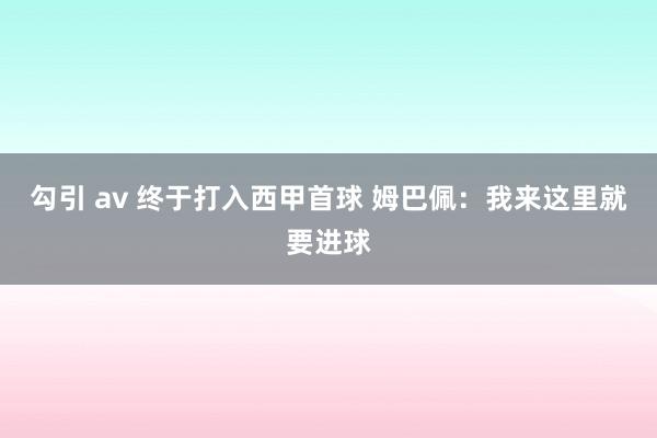 勾引 av 终于打入西甲首球 姆巴佩：我来这里就要进球