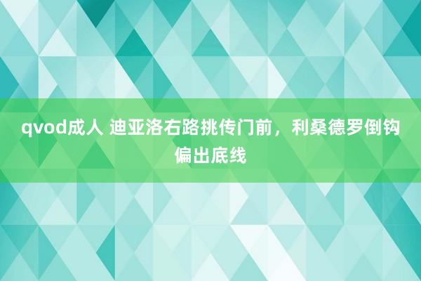 qvod成人 迪亚洛右路挑传门前，利桑德罗倒钩偏出底线