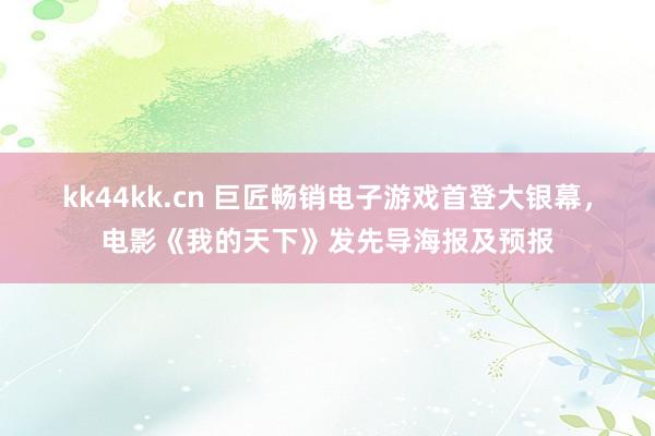 kk44kk.cn 巨匠畅销电子游戏首登大银幕，电影《我的天下》发先导海报及预报