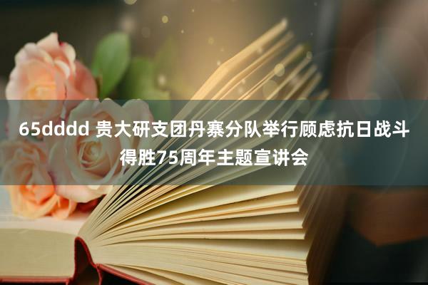 65dddd 贵大研支团丹寨分队举行顾虑抗日战斗得胜75周年主题宣讲会