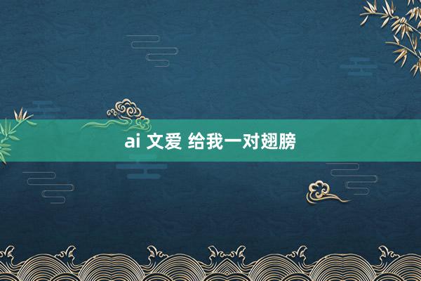 ai 文爱 给我一对翅膀