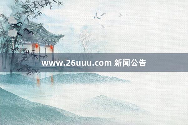 www.26uuu.com 新闻公告