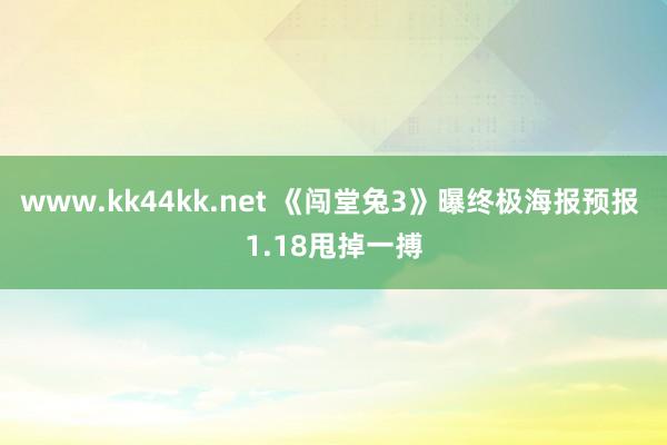 www.kk44kk.net 《闯堂兔3》曝终极海报预报 1.18甩掉一搏