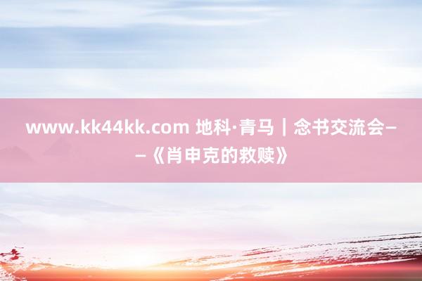 www.kk44kk.com 地科·青马｜念书交流会——《肖申克的救赎》