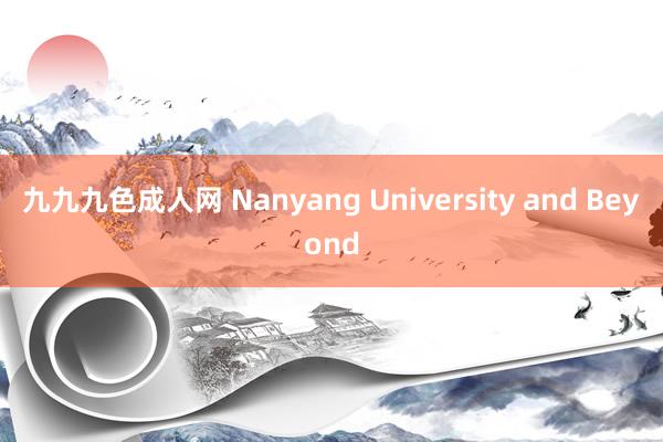 九九九色成人网 Nanyang University and Beyond