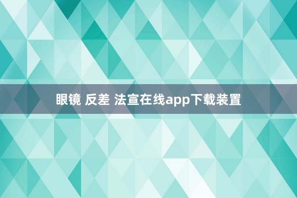 眼镜 反差 法宣在线app下载装置