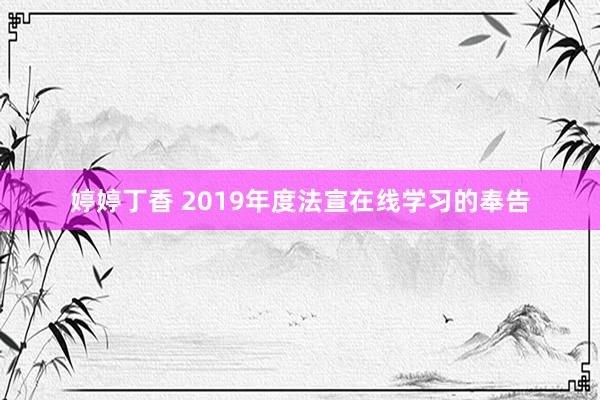 婷婷丁香 2019年度法宣在线学习的奉告