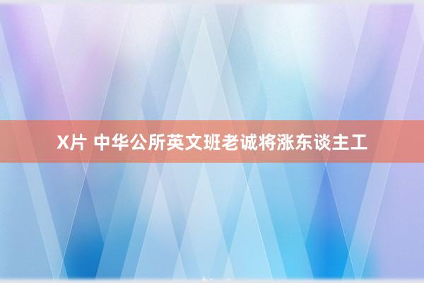 X片 中华公所英文班老诚将涨东谈主工