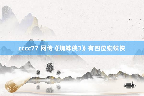 cccc77 网传《蜘蛛侠3》有四位蜘蛛侠